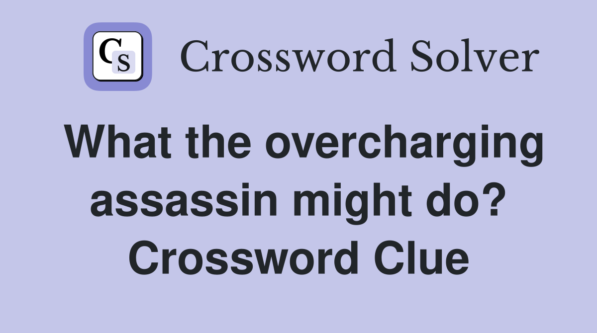 What the overcharging assassin might do? Crossword Clue
