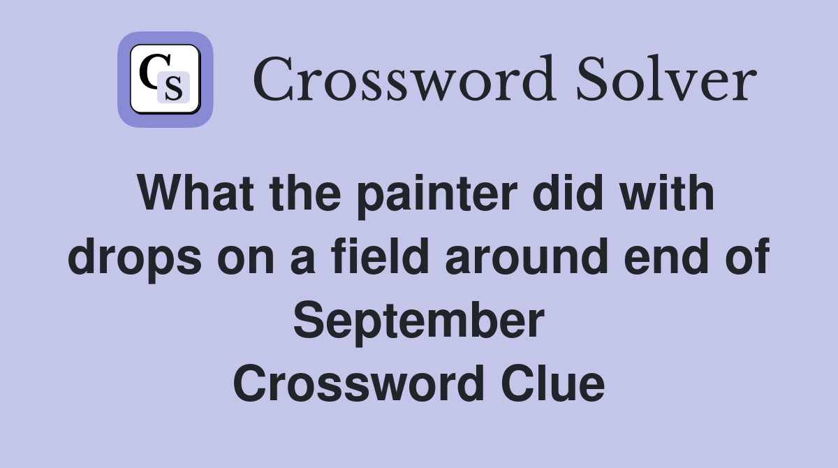 What the painter did with drops on a field around end of September Crossword Clue