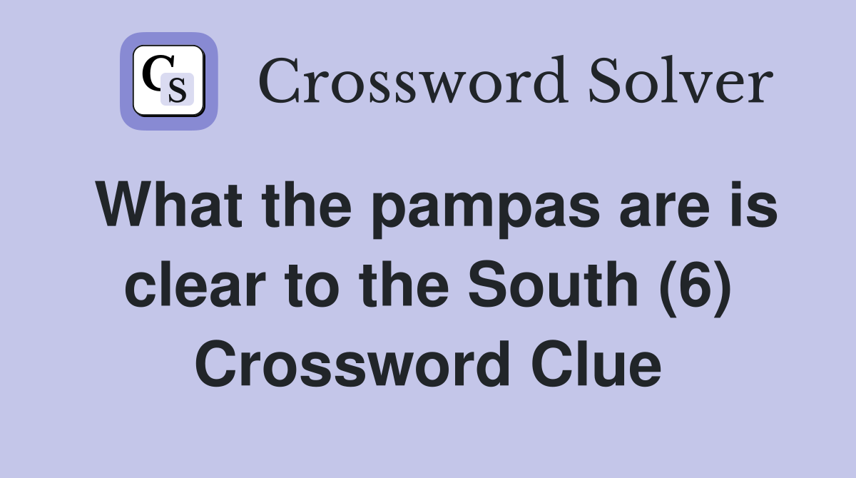 What the pampas are is clear to the South (6) Crossword Clue