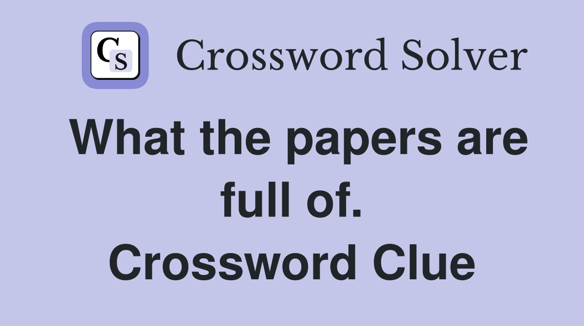 What the papers are full of. Crossword Clue