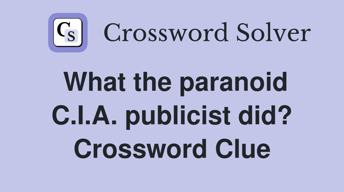What the paranoid C.I.A. publicist did? Crossword Clue