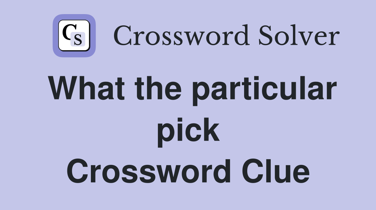 What the particular pick Crossword Clue