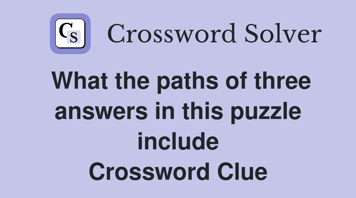 What the paths of three answers in this puzzle include Crossword Clue