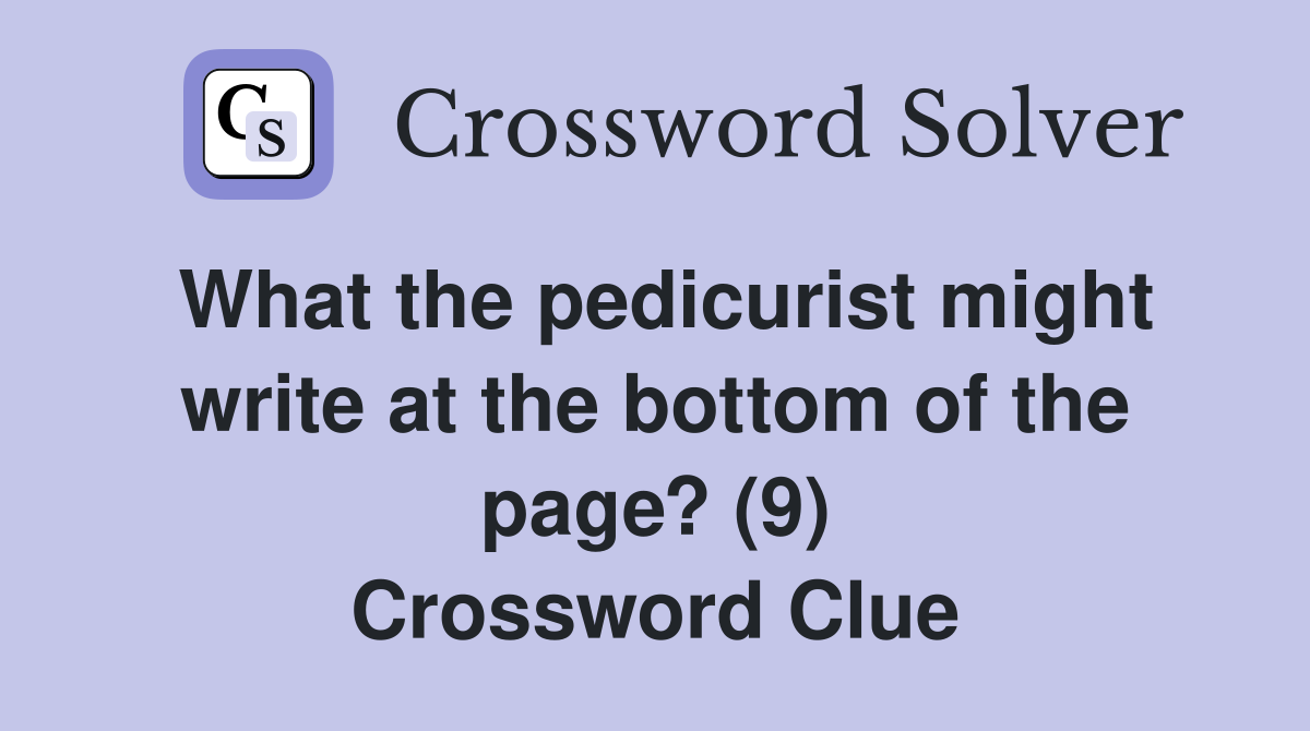 What the pedicurist might write at the bottom of the page? (9) Crossword Clue