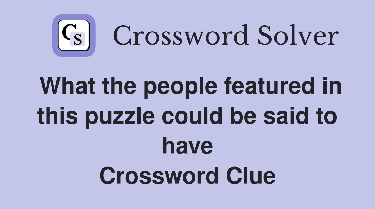 What the people featured in this puzzle could be said to have Crossword Clue