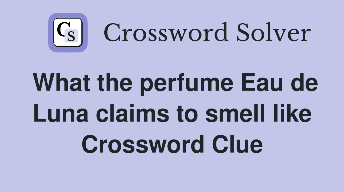 What the perfume Eau de Luna claims to smell like Crossword Clue