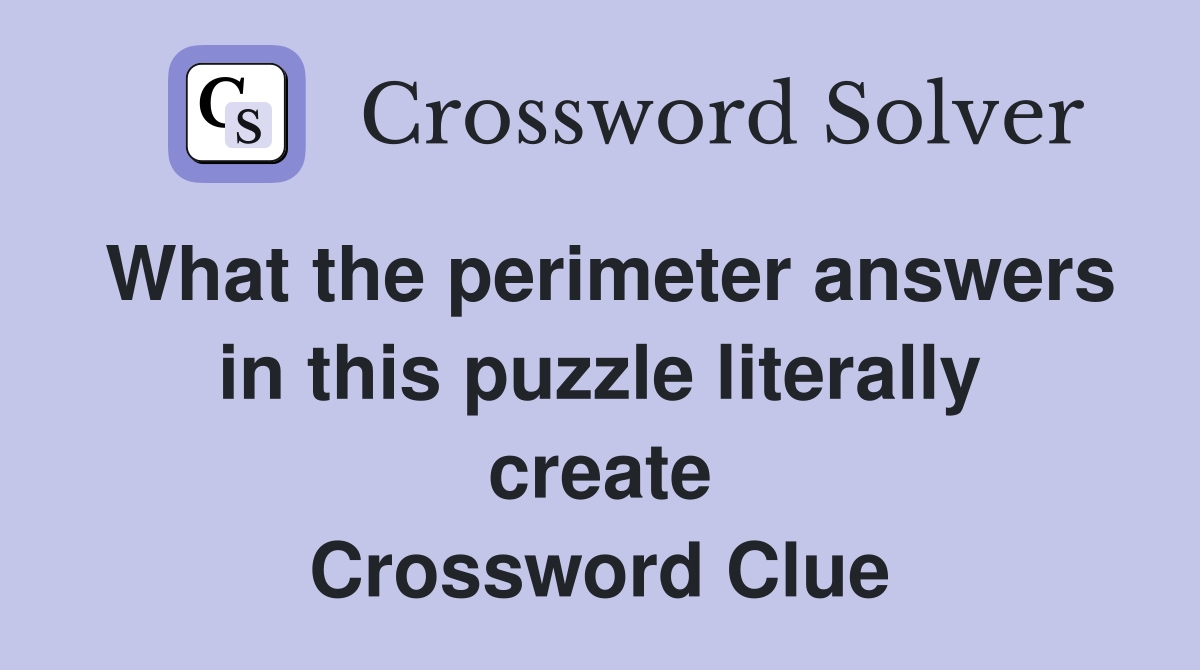 What the perimeter answers in this puzzle literally create Crossword Clue