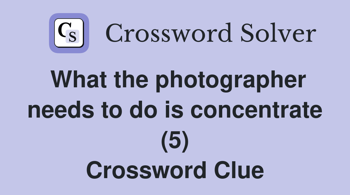 What the photographer needs to do is concentrate (5) Crossword Clue