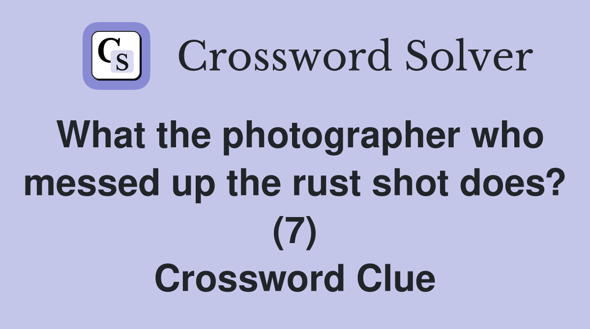 What the photographer who messed up the rust shot does? (7) Crossword Clue
