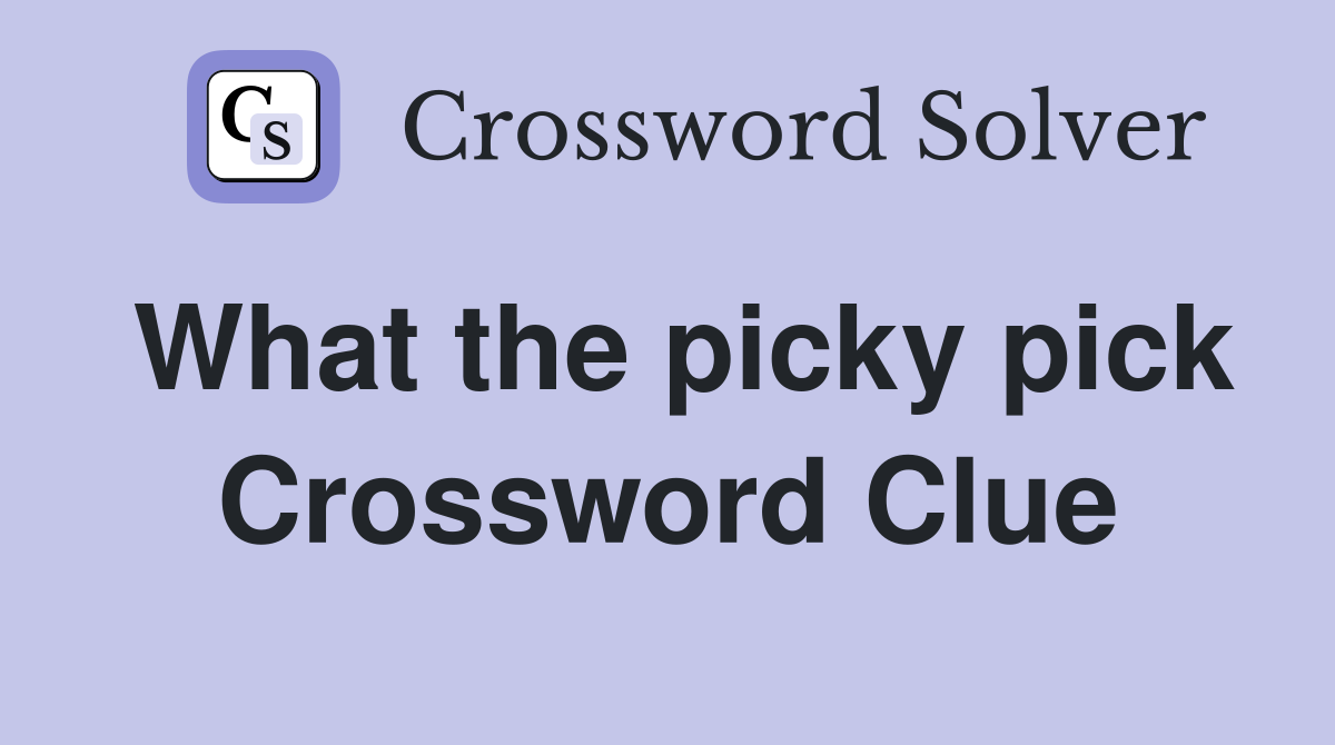 What the picky pick Crossword Clue