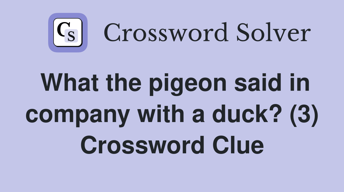 What the pigeon said in company with a duck? (3) Crossword Clue