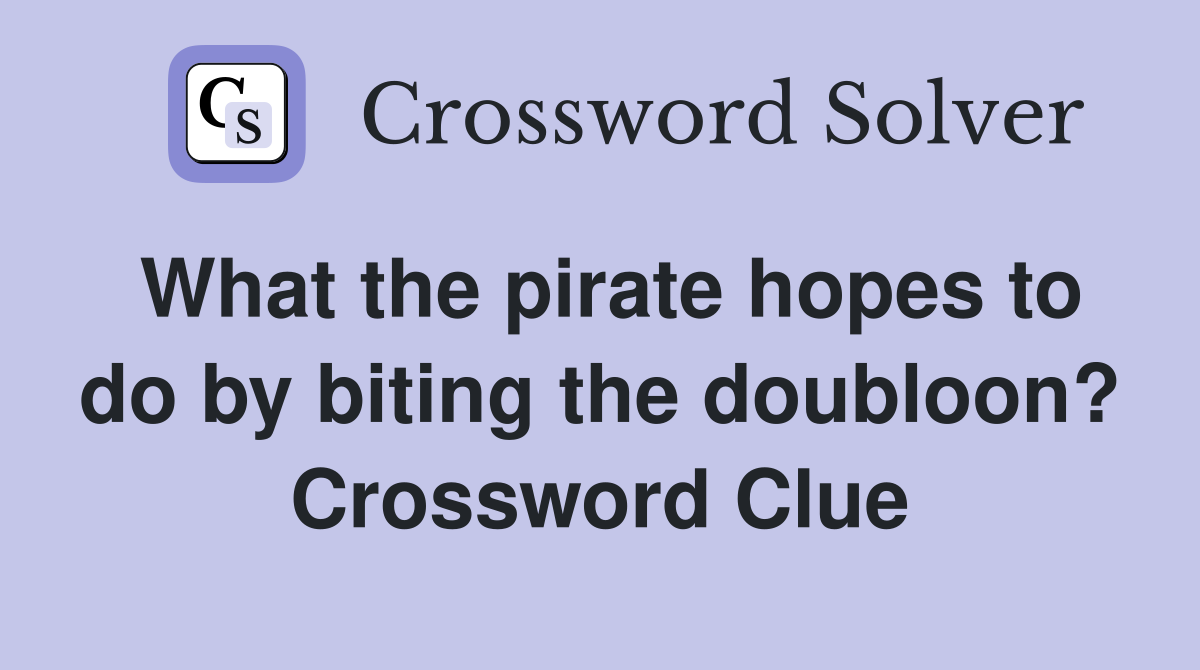 What the pirate hopes to do by biting the doubloon? Crossword Clue
