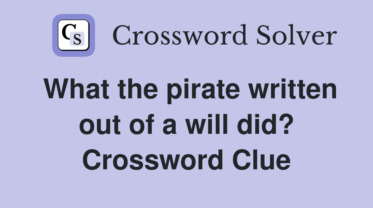 What the pirate written out of a will did? Crossword Clue