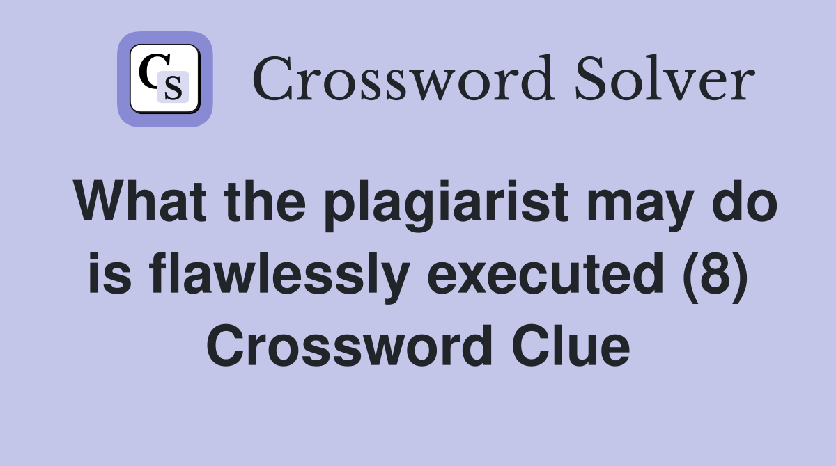 What the plagiarist may do is flawlessly executed (8) Crossword Clue