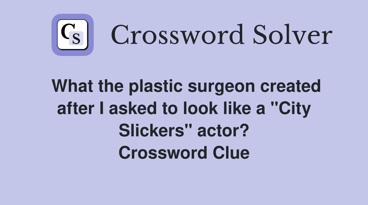 What the plastic surgeon created after I asked to look like a "City Slickers" actor? Crossword Clue