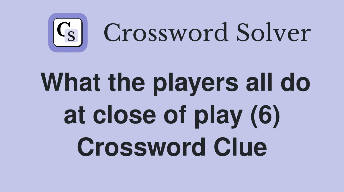 What the players all do at close of play (6) Crossword Clue