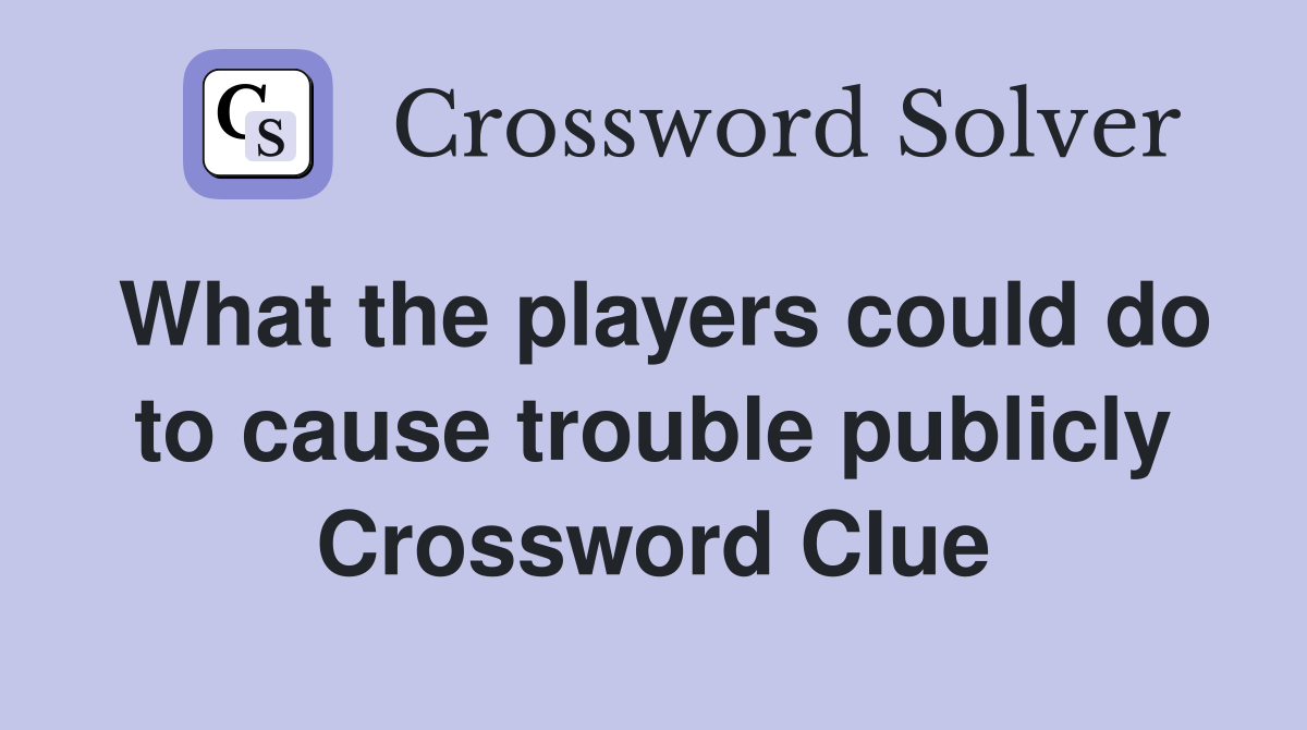What the players could do to cause trouble publicly Crossword Clue