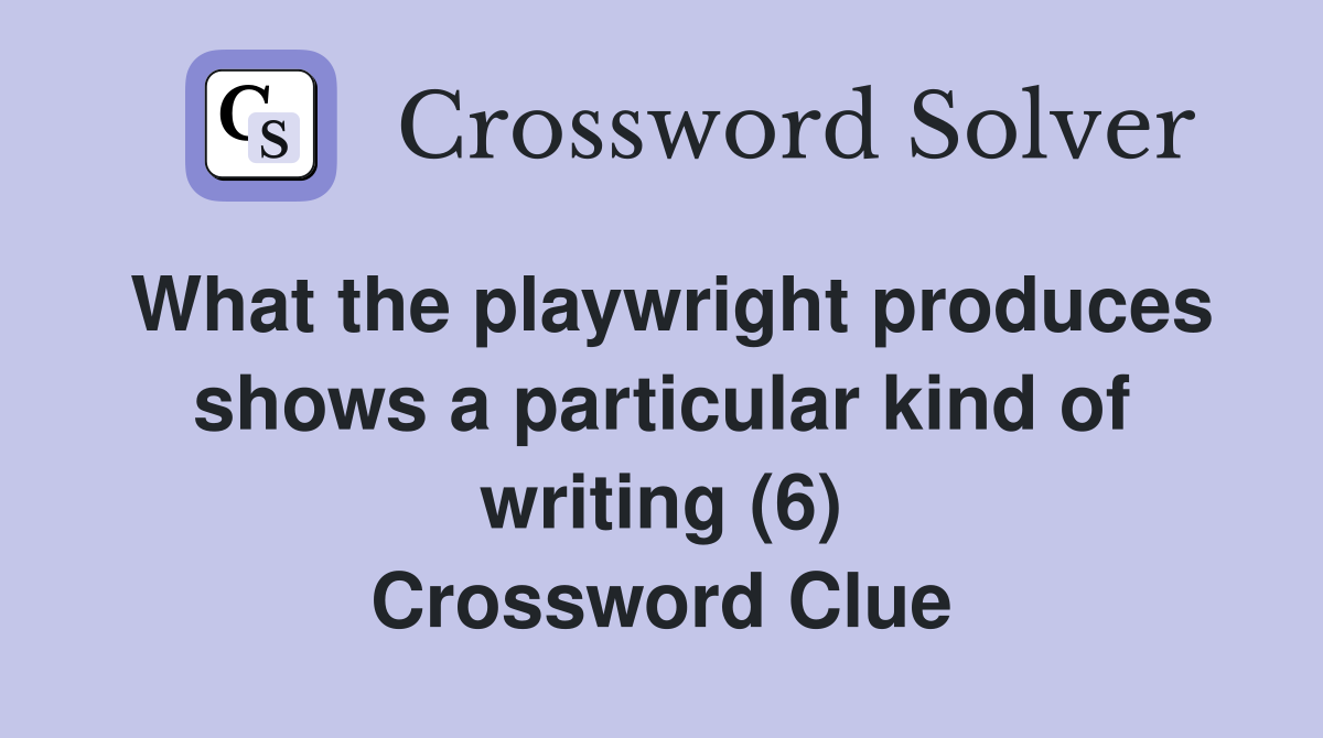 What the playwright produces shows a particular kind of writing (6) Crossword Clue