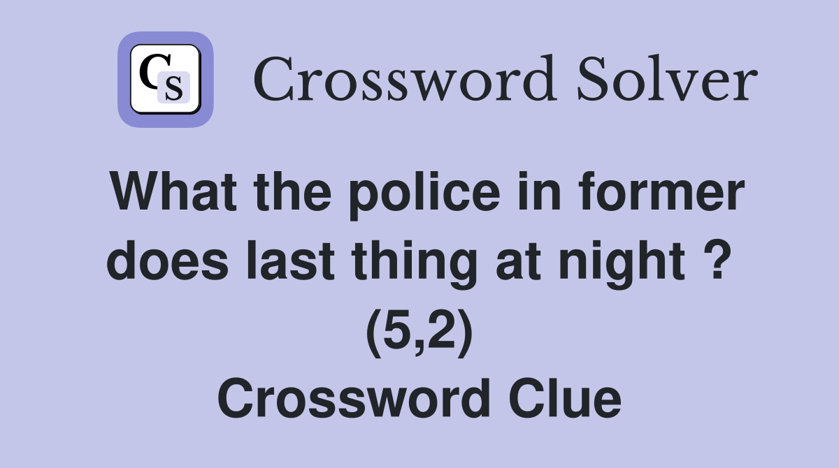 What the police in former does last thing at night ? (5,2) Crossword Clue