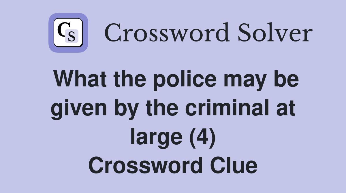 What the police may be given by the criminal at large (4) Crossword Clue