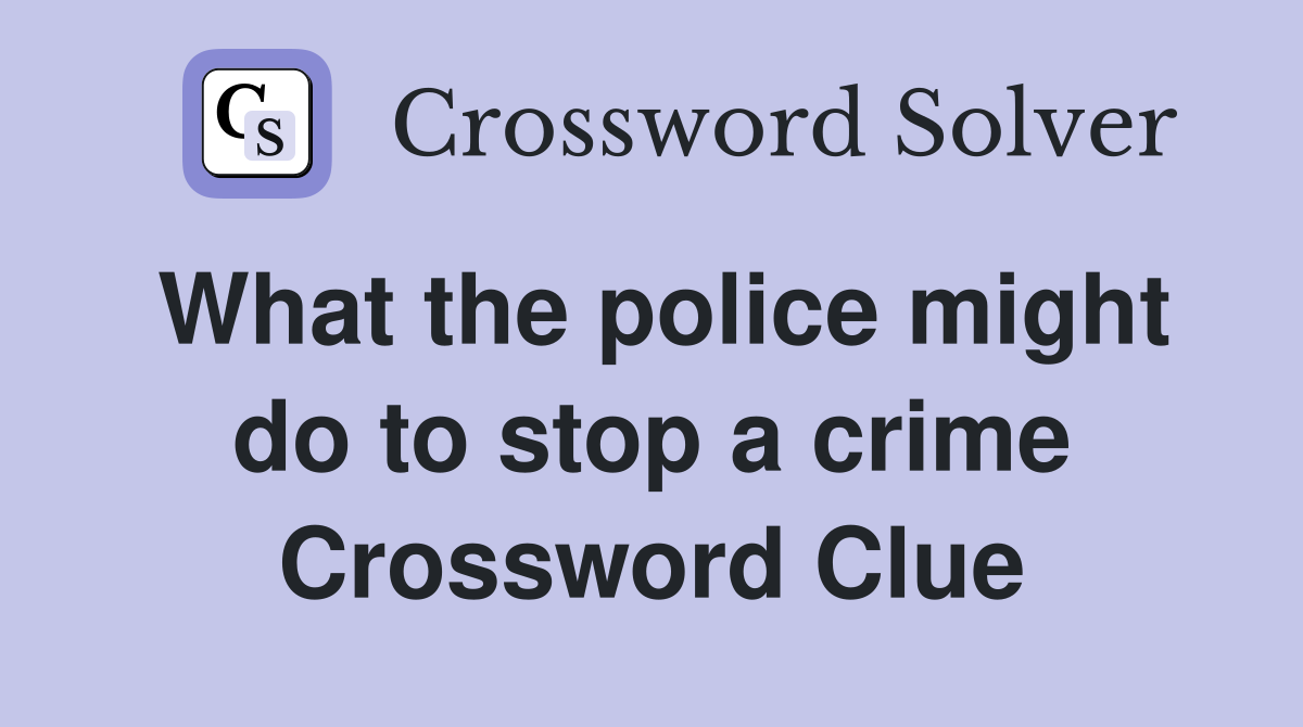 What the police might do to stop a crime Crossword Clue
