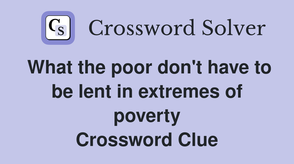 What the poor don't have to be lent in extremes of poverty Crossword Clue