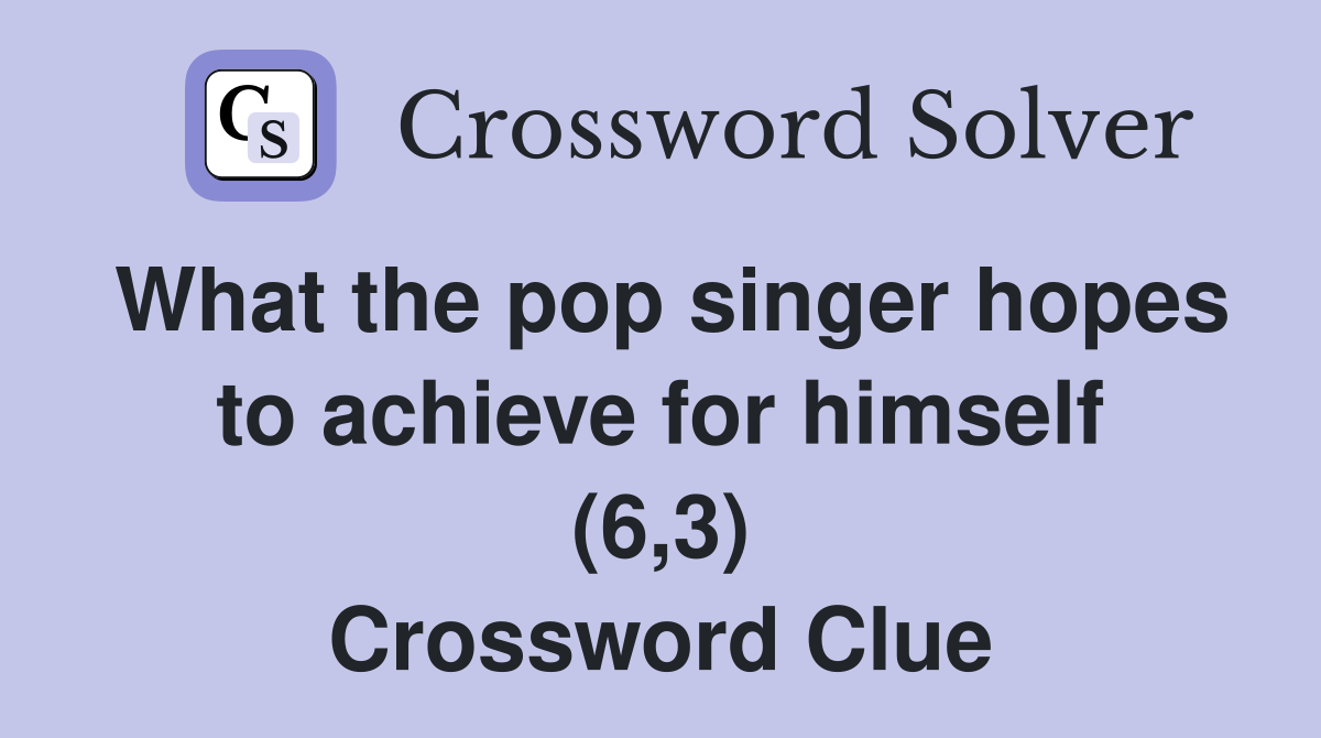 What the pop singer hopes to achieve for himself (6,3) Crossword Clue