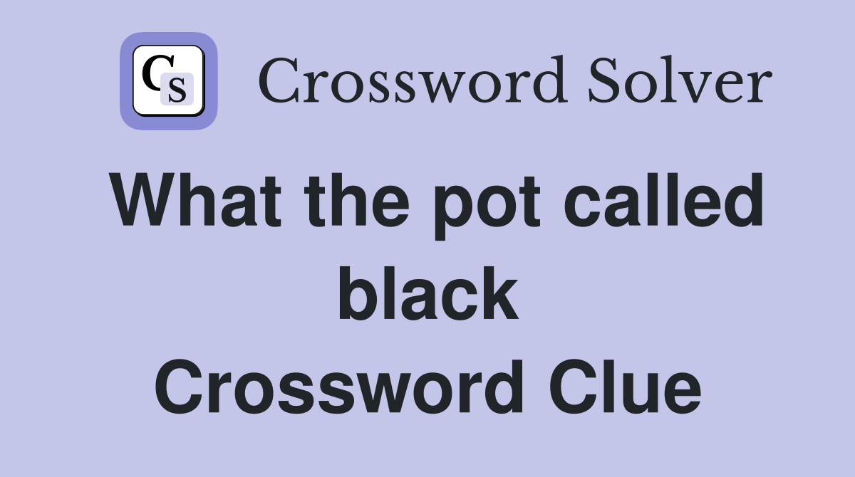 What the pot called black Crossword Clue