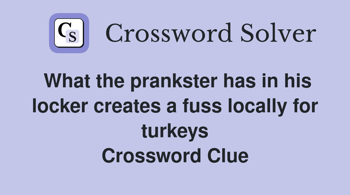 What the prankster has in his locker creates a fuss locally for turkeys Crossword Clue