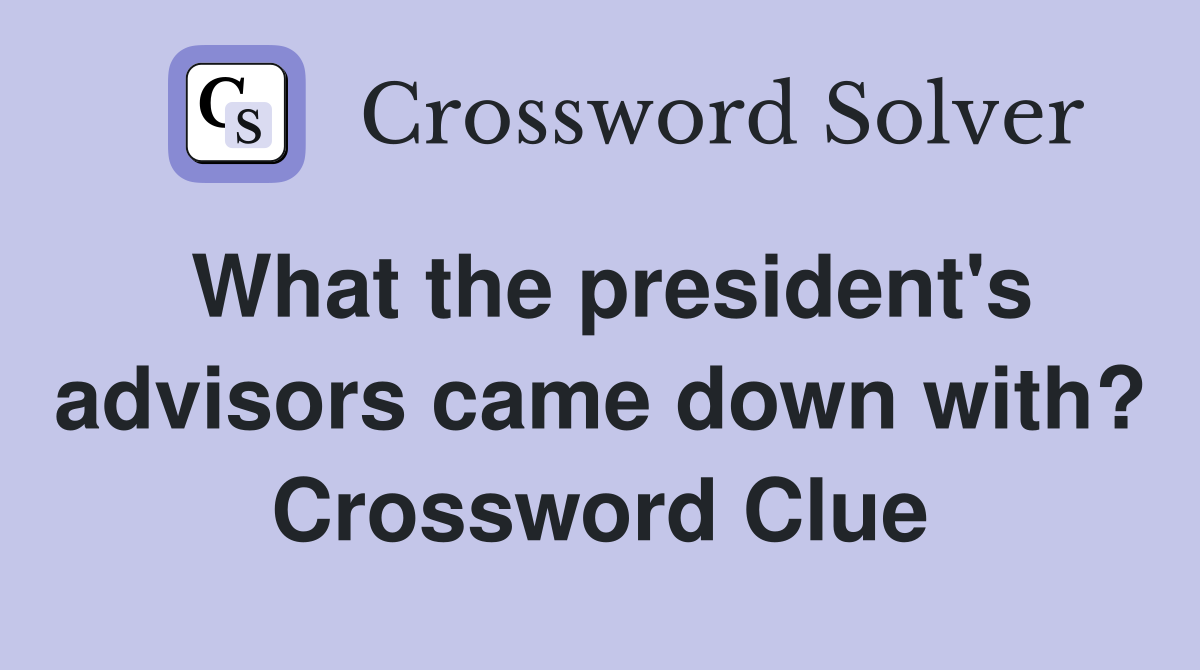 What the president's advisors came down with? Crossword Clue