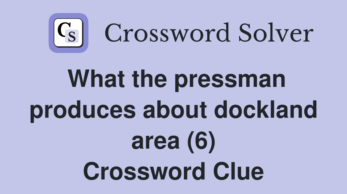 What the pressman produces about dockland area (6) Crossword Clue