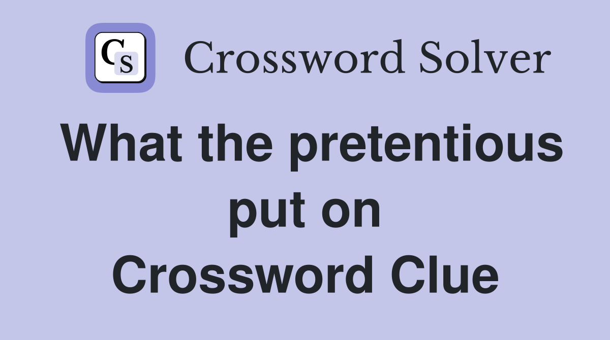 What the pretentious put on Crossword Clue