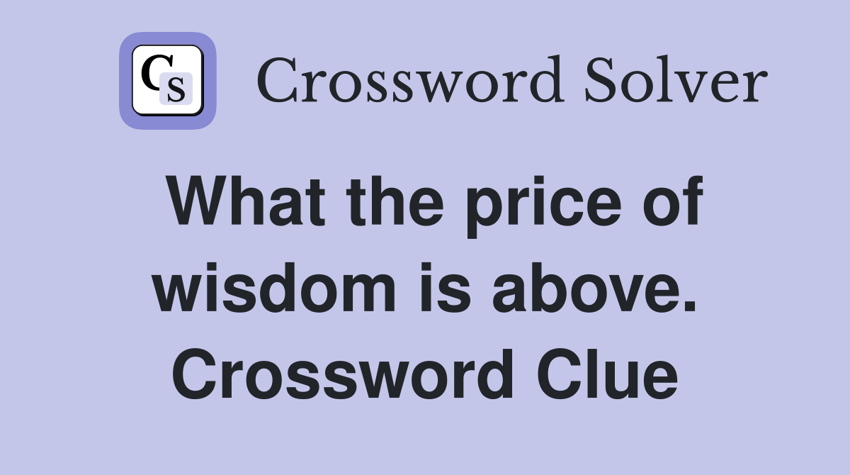What the price of wisdom is above. Crossword Clue