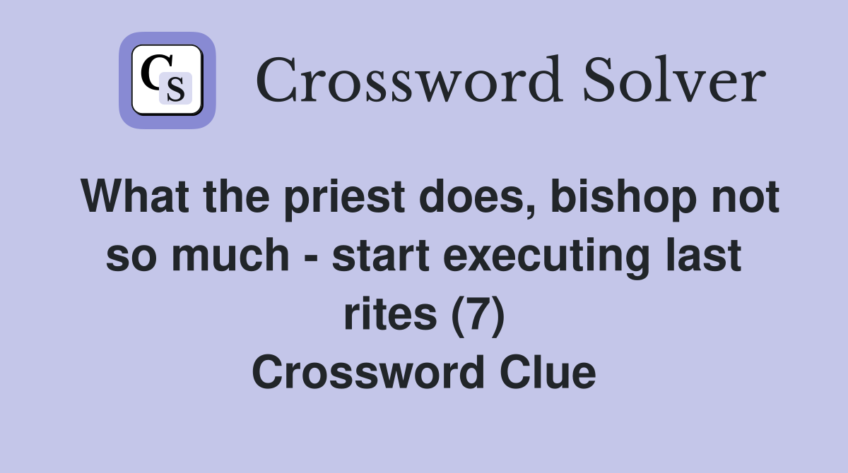 What the priest does, bishop not so much - start executing last rites (7) Crossword Clue