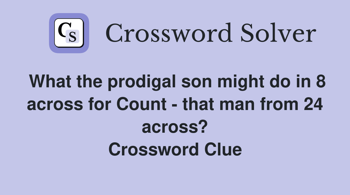 What the prodigal son might do in 8 across for Count - that man from 24 across? Crossword Clue