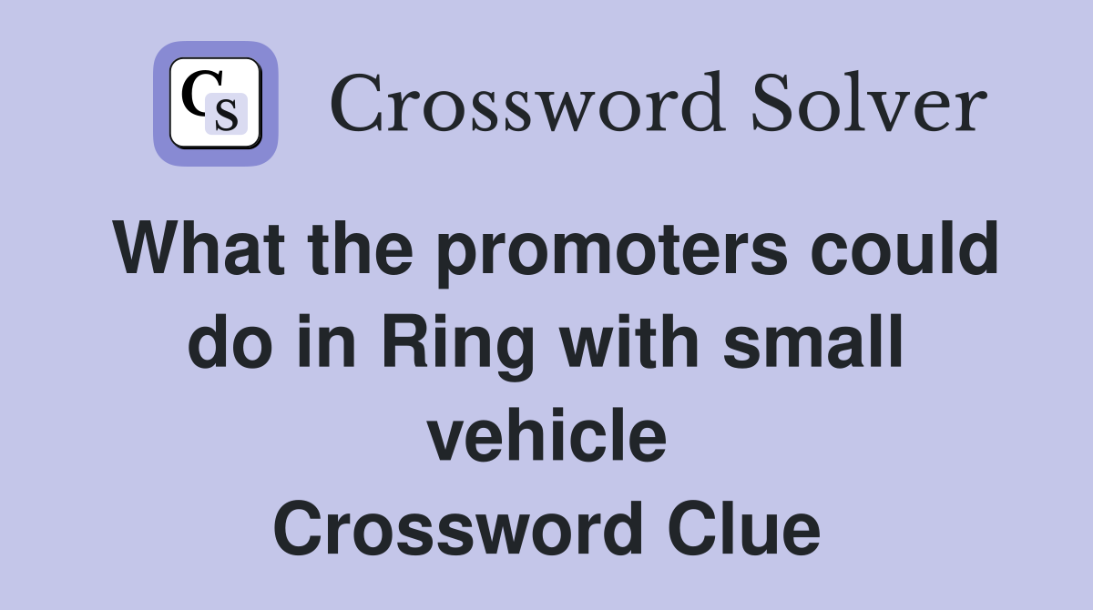 What the promoters could do in Ring with small vehicle Crossword Clue