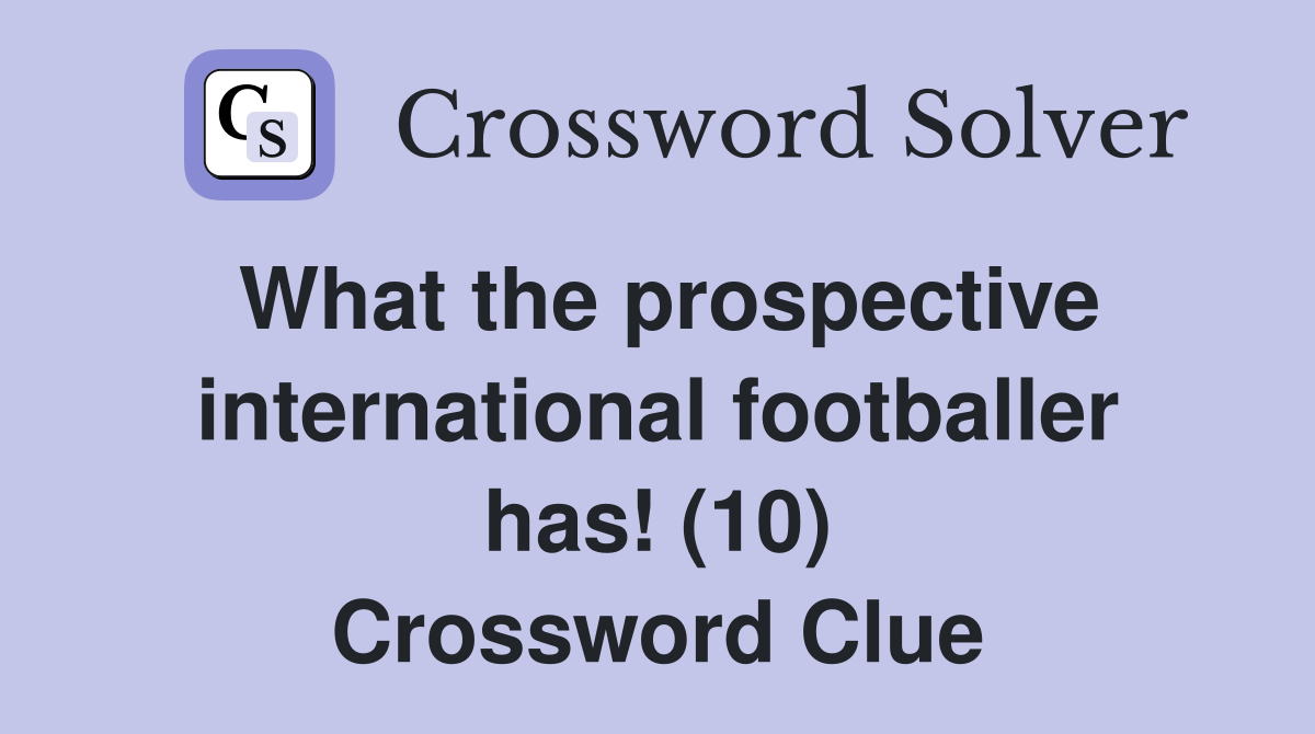 What the prospective international footballer has! (10) Crossword Clue