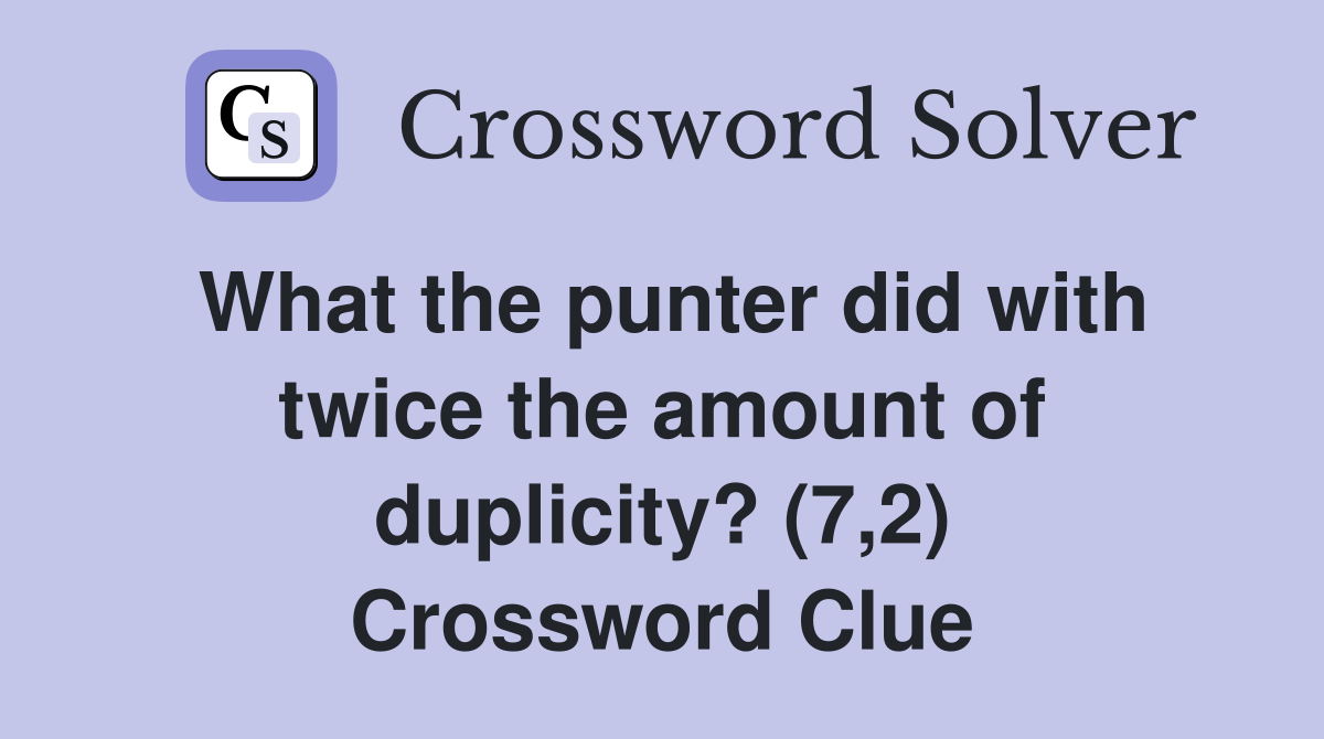 What the punter did with twice the amount of duplicity? (7,2) Crossword Clue