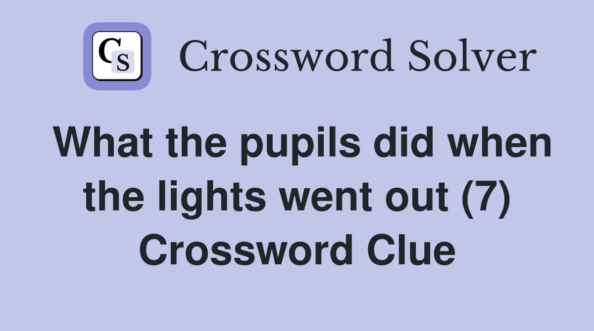 What the pupils did when the lights went out (7) Crossword Clue