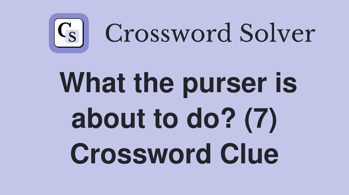 What the purser is about to do? (7) Crossword Clue