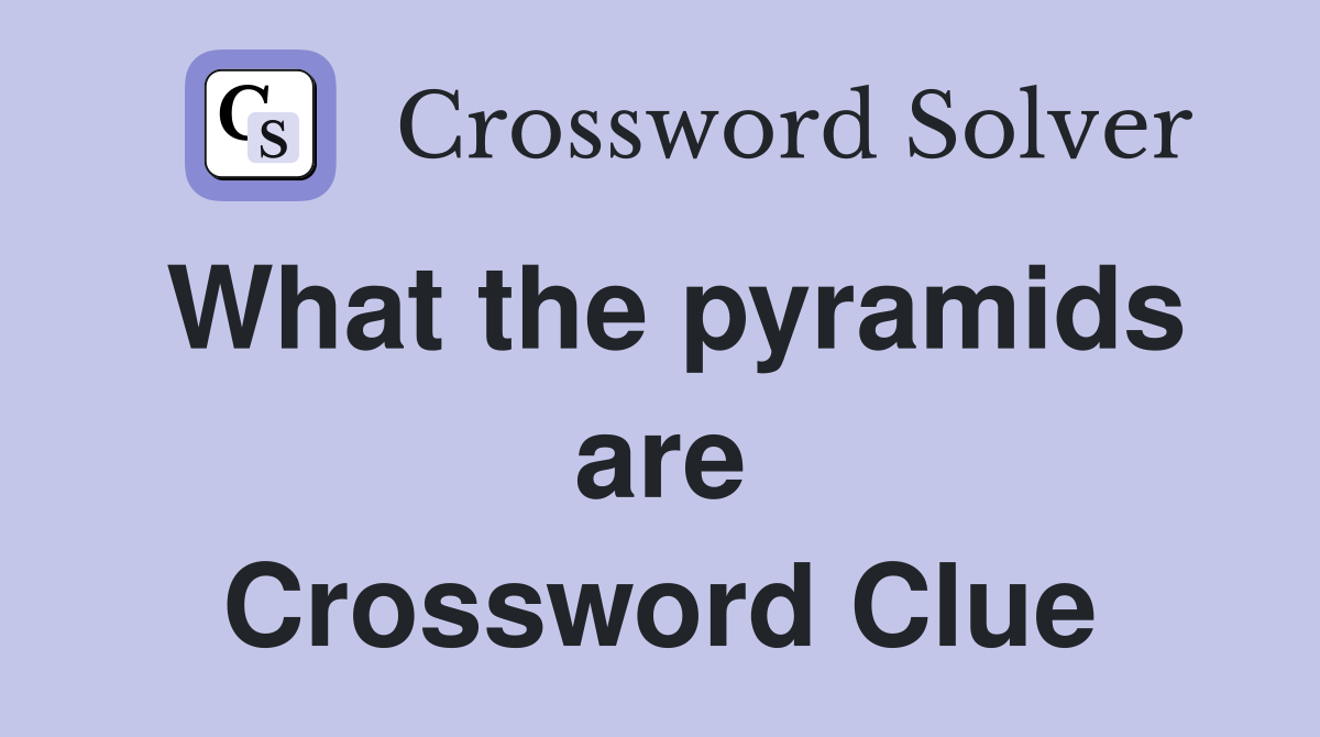 What the pyramids are Crossword Clue