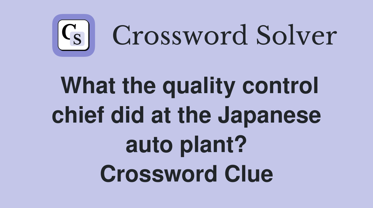 What the quality control chief did at the Japanese auto plant? Crossword Clue