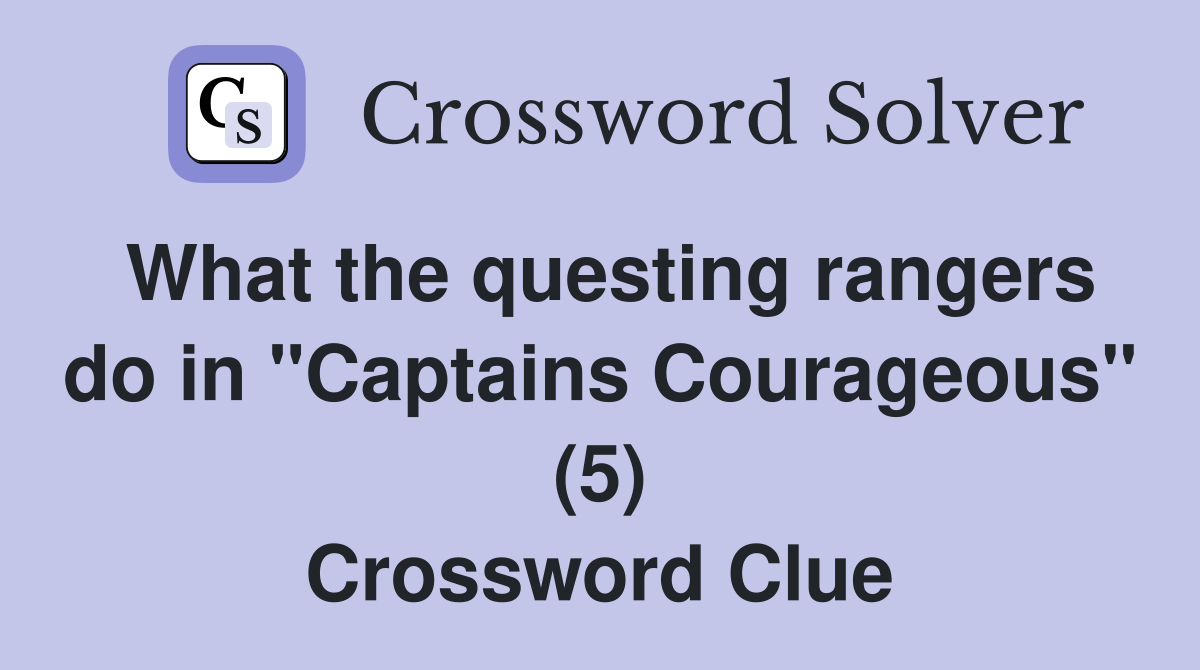 What the questing rangers do in "Captains Courageous" (5) Crossword Clue