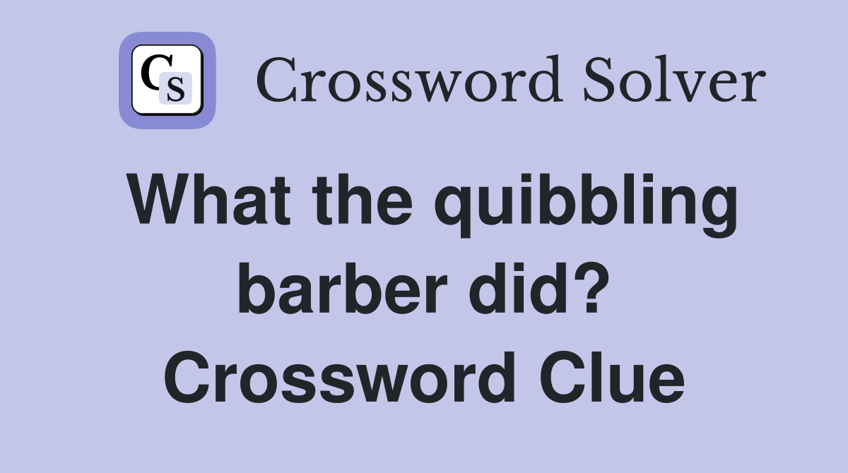 What the quibbling barber did? Crossword Clue