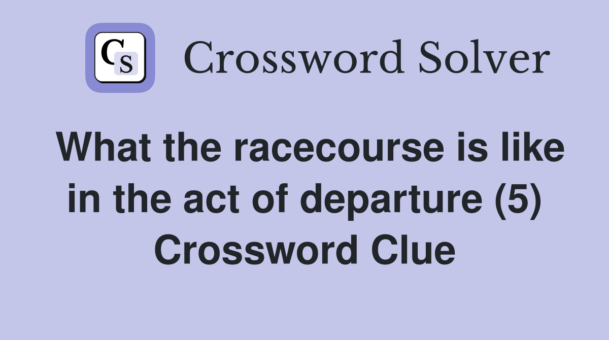 What the racecourse is like in the act of departure (5) Crossword Clue