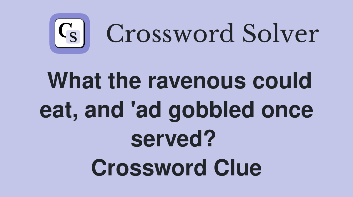 What the ravenous could eat, and 'ad gobbled once served?  Crossword Clue