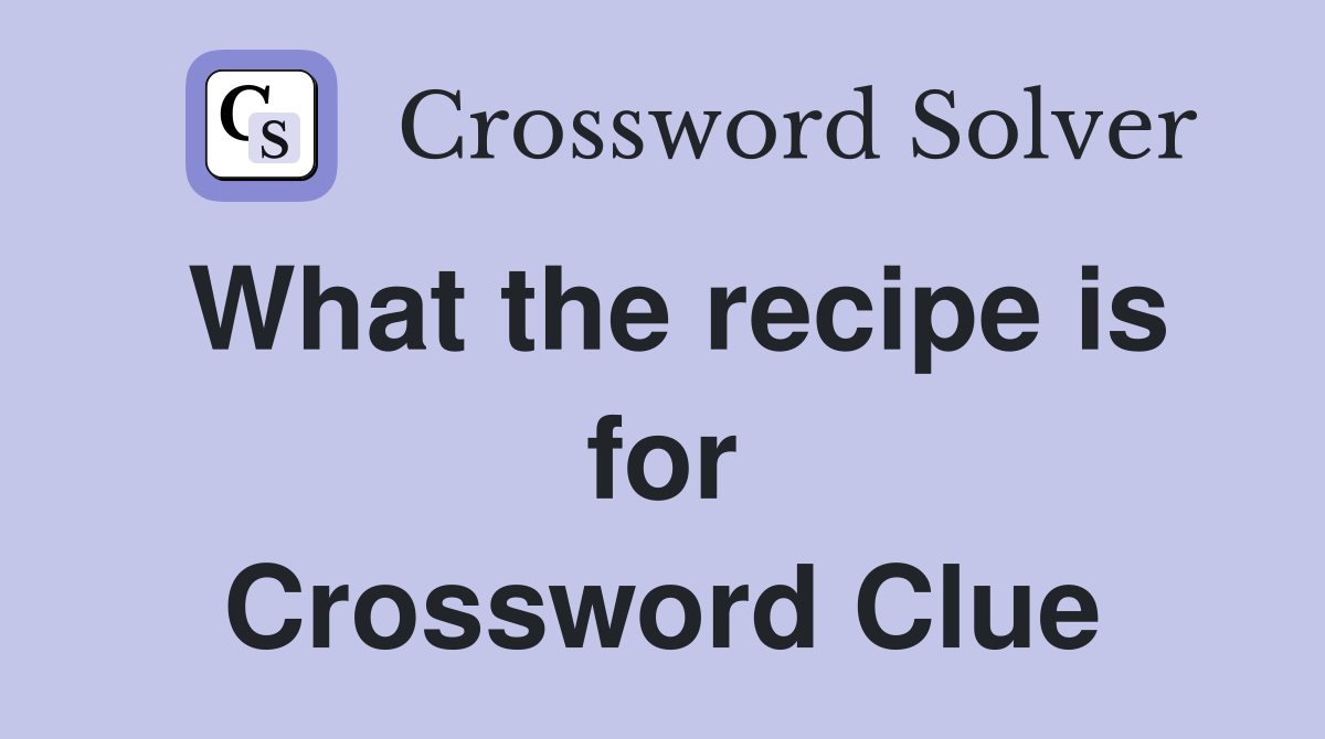 What the recipe is for Crossword Clue