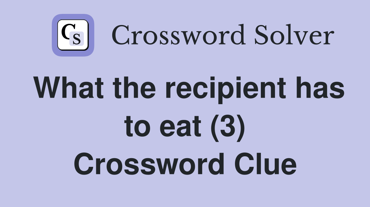 What the recipient has to eat (3) Crossword Clue