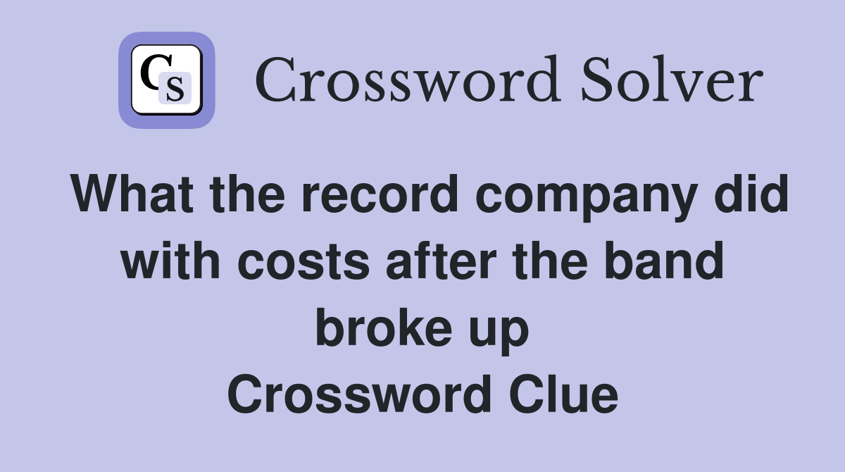 What the record company did with costs after the band broke up Crossword Clue