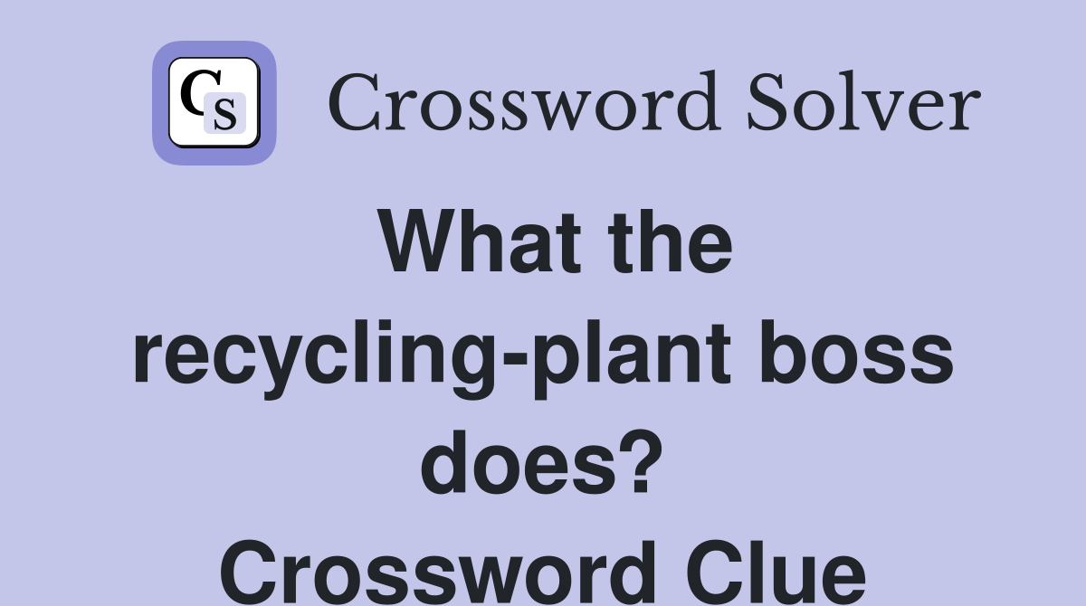 What the recycling-plant boss does? Crossword Clue